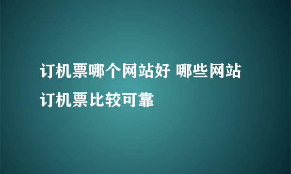 订机票哪个网站好 哪些网站订机票比较可靠