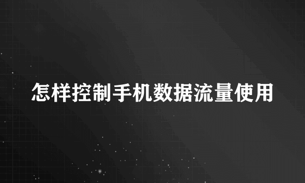 怎样控制手机数据流量使用