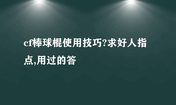 cf棒球棍使用技巧?求好人指点,用过的答