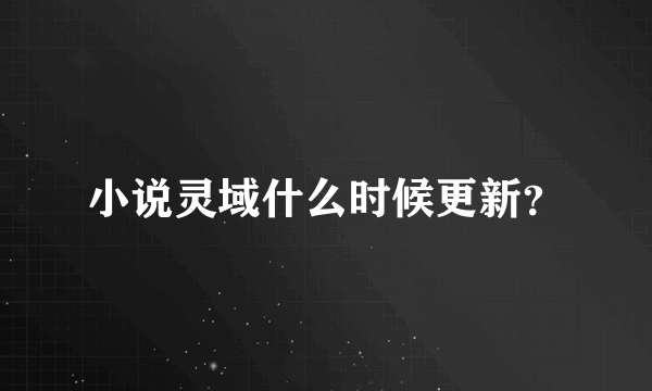 小说灵域什么时候更新？