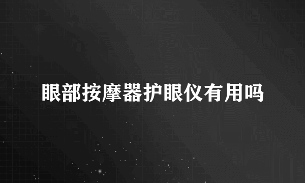 眼部按摩器护眼仪有用吗