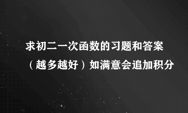 求初二一次函数的习题和答案（越多越好）如满意会追加积分