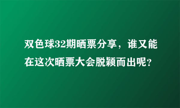 双色球32期晒票分享，谁又能在这次晒票大会脱颖而出呢？