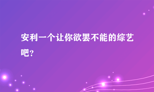 安利一个让你欲罢不能的综艺吧？