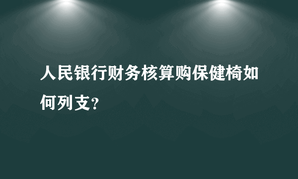 人民银行财务核算购保健椅如何列支？