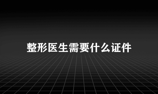 整形医生需要什么证件