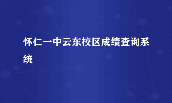 怀仁一中云东校区成绩查询系统