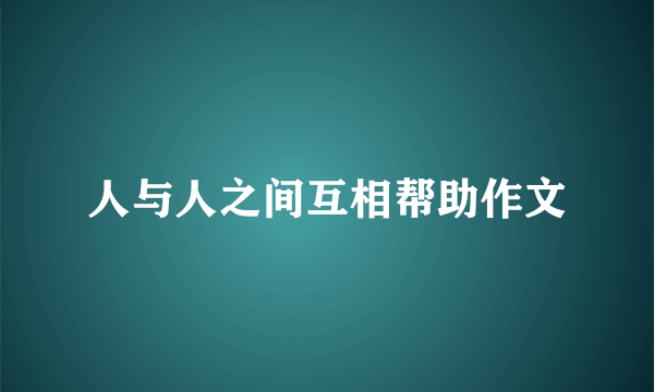 人与人之间互相帮助作文