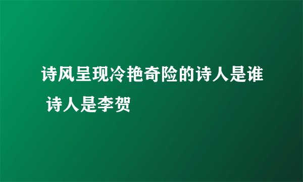 诗风呈现冷艳奇险的诗人是谁 诗人是李贺