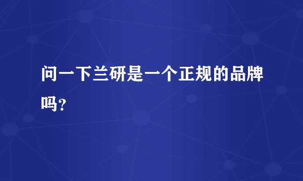 问一下兰研是一个正规的品牌吗？