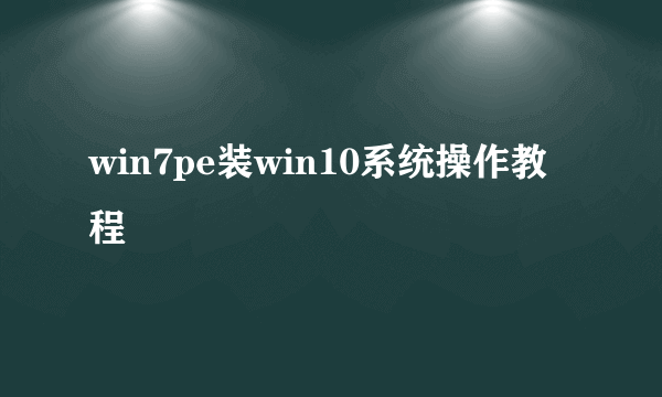 win7pe装win10系统操作教程