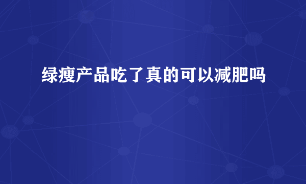 绿瘦产品吃了真的可以减肥吗