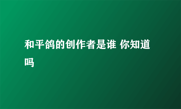 和平鸽的创作者是谁 你知道吗