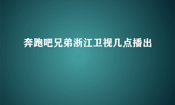 奔跑吧兄弟浙江卫视几点播出