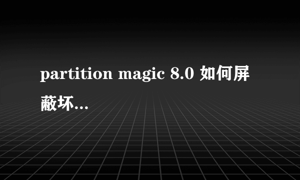 partition magic 8.0 如何屏蔽坏道。请详解 损坏的块 :2.4 %