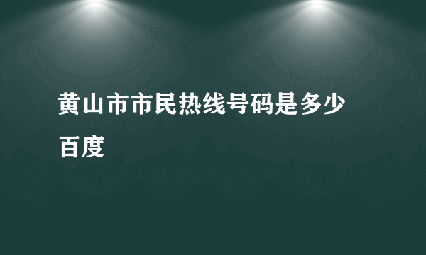 黄山市市民热线号码是多少 百度
