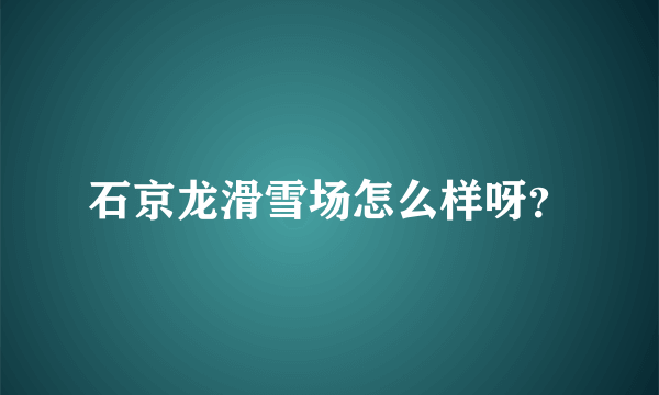石京龙滑雪场怎么样呀？