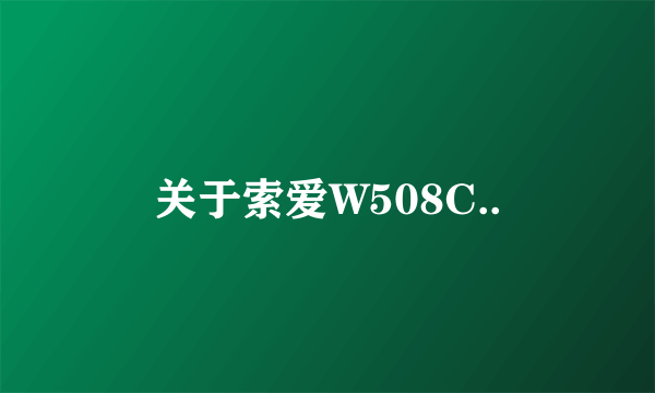 关于索爱W508C..