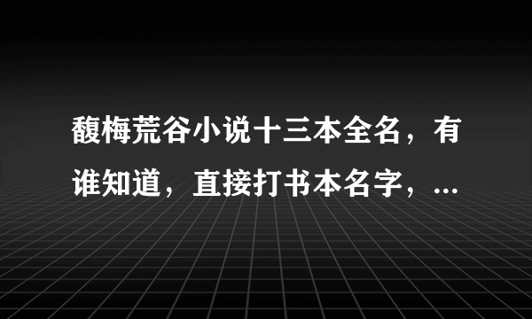 馥梅荒谷小说十三本全名，有谁知道，直接打书本名字，不用链接