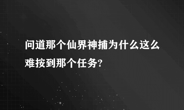 问道那个仙界神捕为什么这么难按到那个任务?