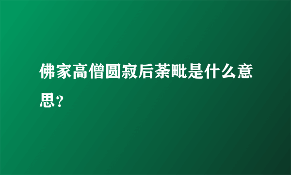 佛家高僧圆寂后荼毗是什么意思？