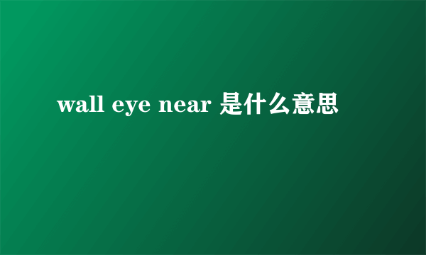wall eye near 是什么意思
