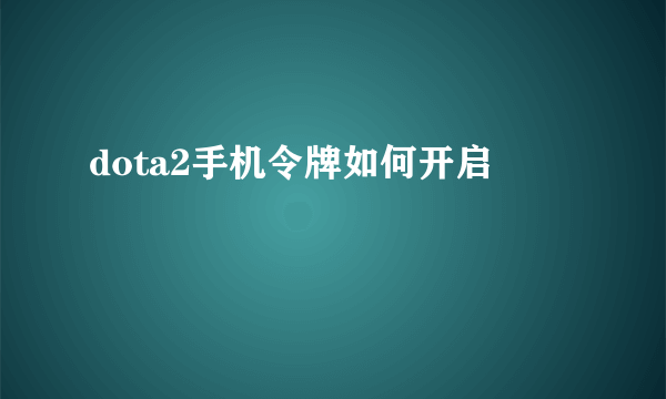 dota2手机令牌如何开启
