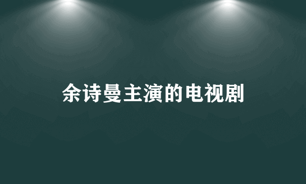 余诗曼主演的电视剧