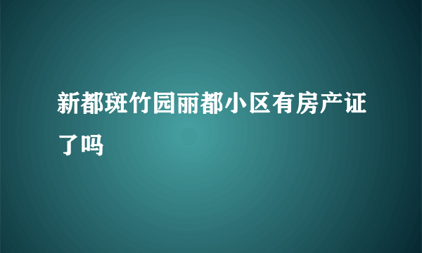 新都斑竹园丽都小区有房产证了吗