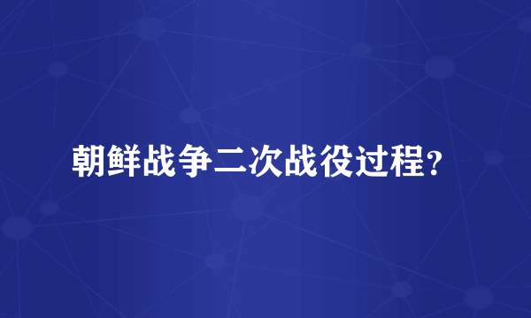 朝鲜战争二次战役过程？