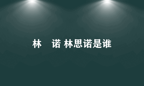 林淽诺 林思诺是谁