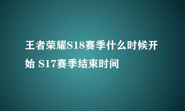 王者荣耀S18赛季什么时候开始 S17赛季结束时间
