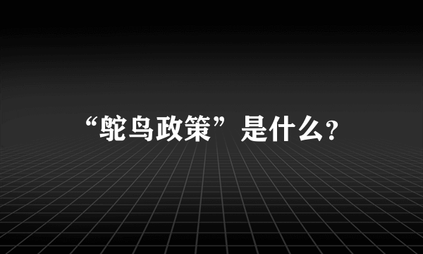 “鸵鸟政策”是什么？