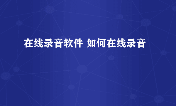 在线录音软件 如何在线录音