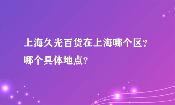 上海久光百货在上海哪个区？哪个具体地点？