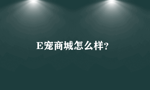 E宠商城怎么样？