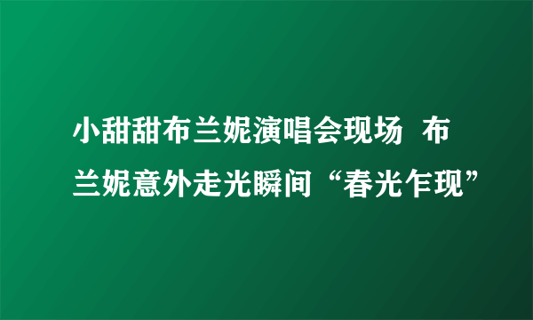 小甜甜布兰妮演唱会现场  布兰妮意外走光瞬间“春光乍现”