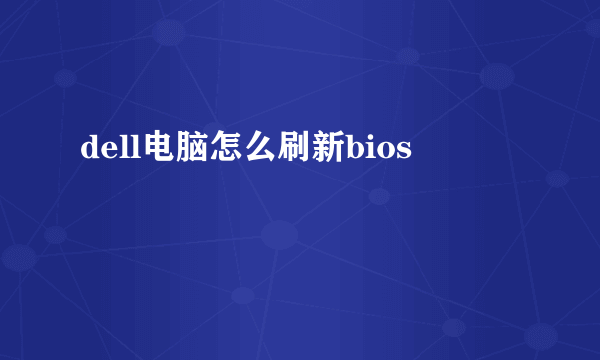 dell电脑怎么刷新bios