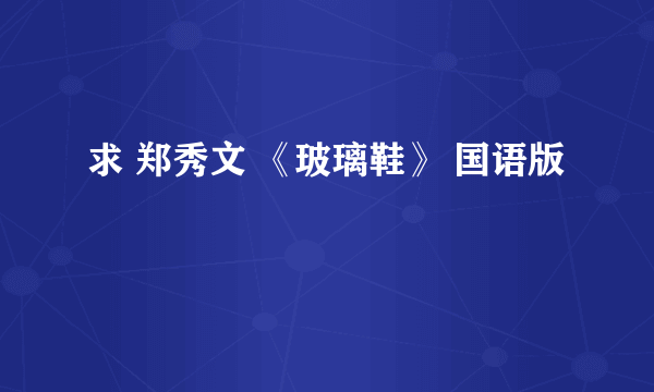 求 郑秀文 《玻璃鞋》 国语版