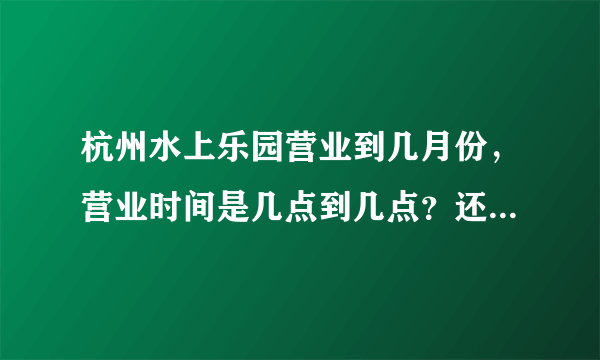 杭州水上乐园营业到几月份，营业时间是几点到几点？还有杭州乐园和水上乐园是在一起的吗？？