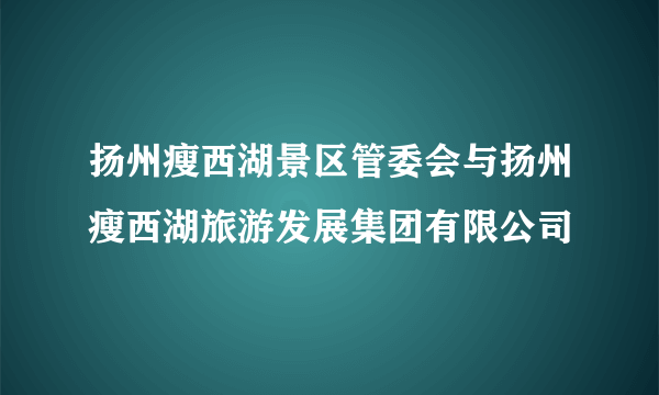 扬州瘦西湖景区管委会与扬州瘦西湖旅游发展集团有限公司