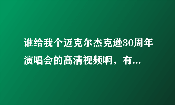 谁给我个迈克尔杰克逊30周年演唱会的高清视频啊，有的留个网址给我啊。。