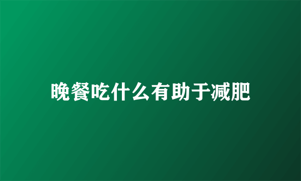 晚餐吃什么有助于减肥