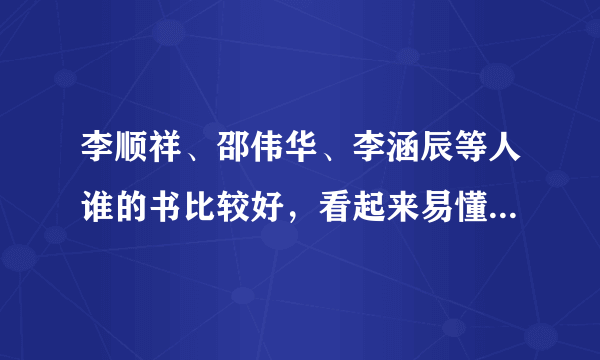 李顺祥、邵伟华、李涵辰等人谁的书比较好，看起来易懂，我想学习四柱和六爻。