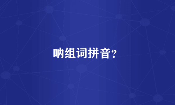 呐组词拼音？