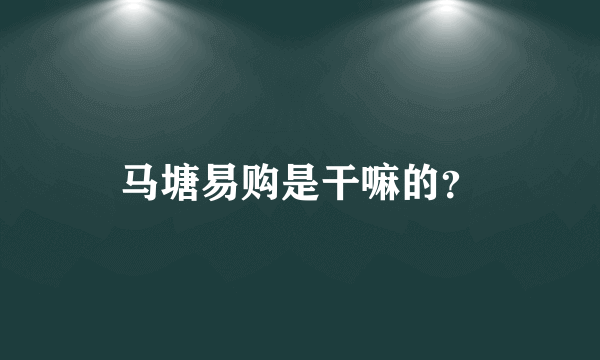 马塘易购是干嘛的？
