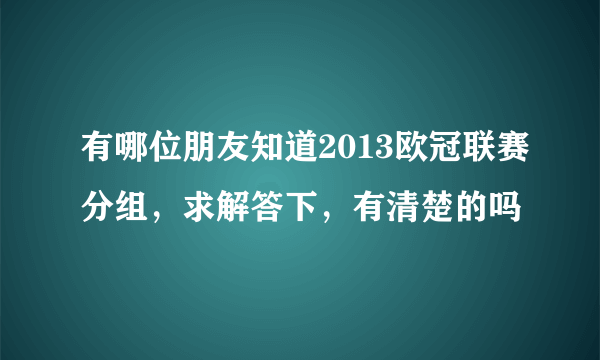 有哪位朋友知道2013欧冠联赛分组，求解答下，有清楚的吗