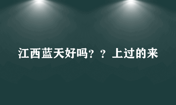 江西蓝天好吗？？上过的来