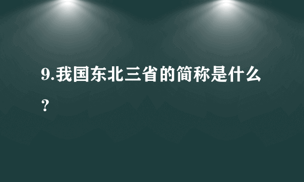 9.我国东北三省的简称是什么？