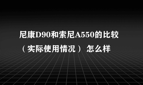 尼康D90和索尼A550的比较（实际使用情况） 怎么样
